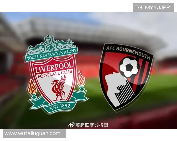 伯恩茅斯迎战利物浦前瞻分析双方阵容及战术布局展望
